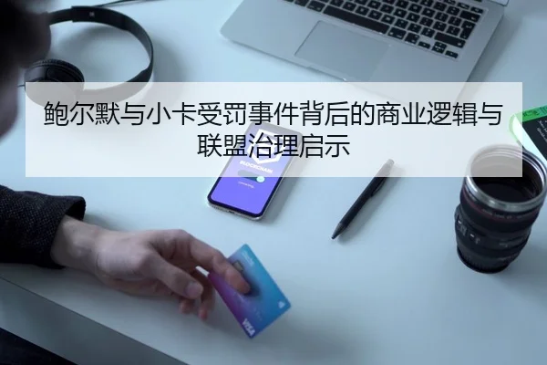 鲍尔默与小卡受罚事件背后的商业逻辑与联盟治理启示